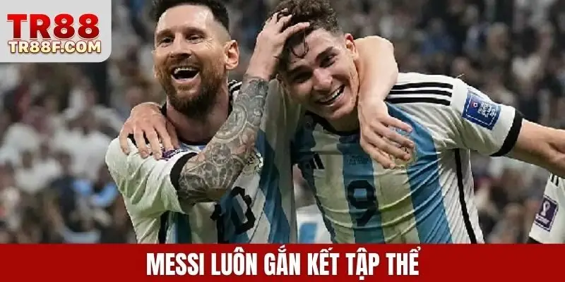 Messi luôn gắn kết tập thể